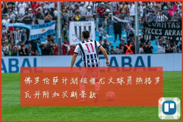 佛罗伦萨计划租借尤文球员热格罗瓦并附加买断条款