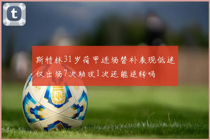 斯特林31岁荷甲连场替补表现低迷仅出场7次助攻1次还能逆转吗