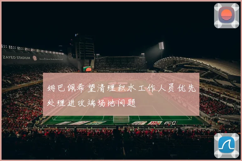 姆巴佩希望清理积水工作人员优先处理进攻端场地问题