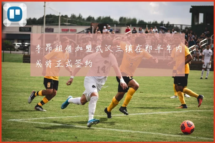 李昂租借加盟武汉三镇在即半年内或将正式签约